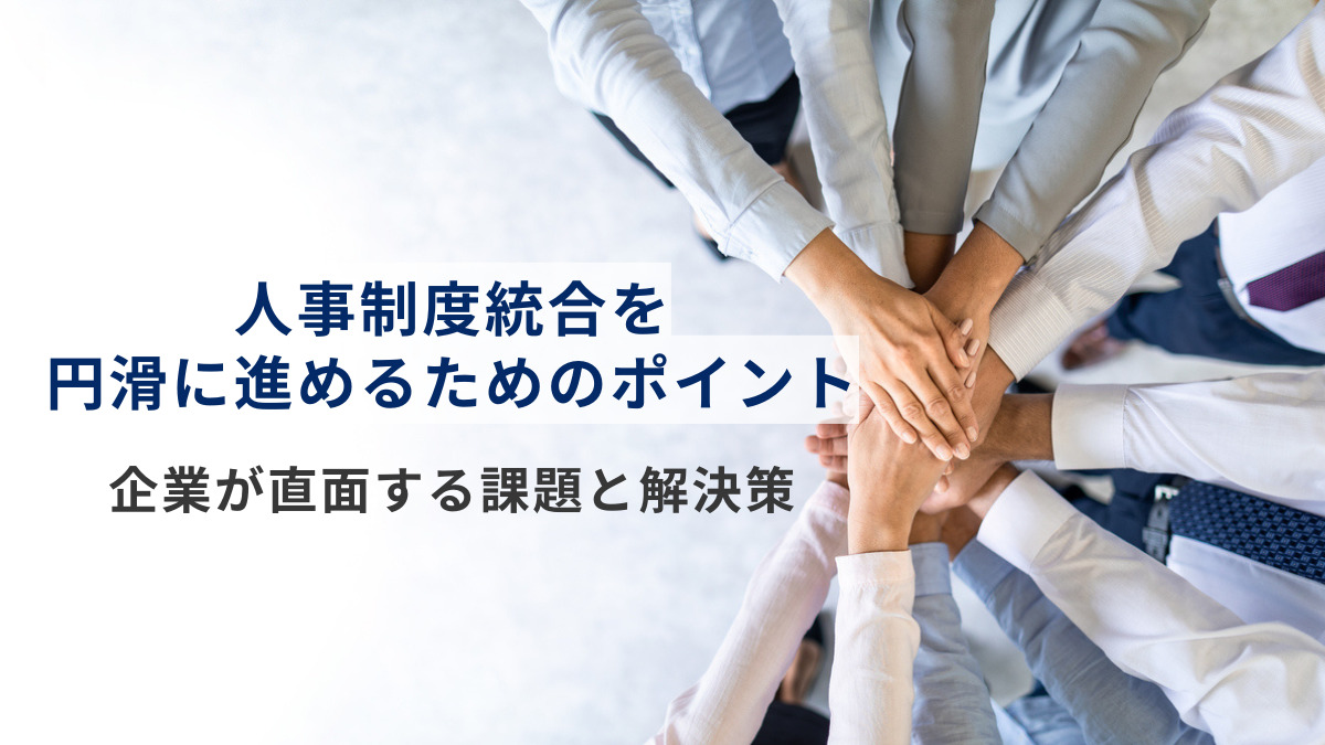人事制度統合を円滑に進めるためのポイントとは？企業が直面する課題と解決策