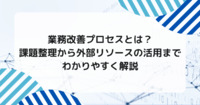 業務改善プロセスとは？課題整理から外部リソースの活用までわかりやすく解説