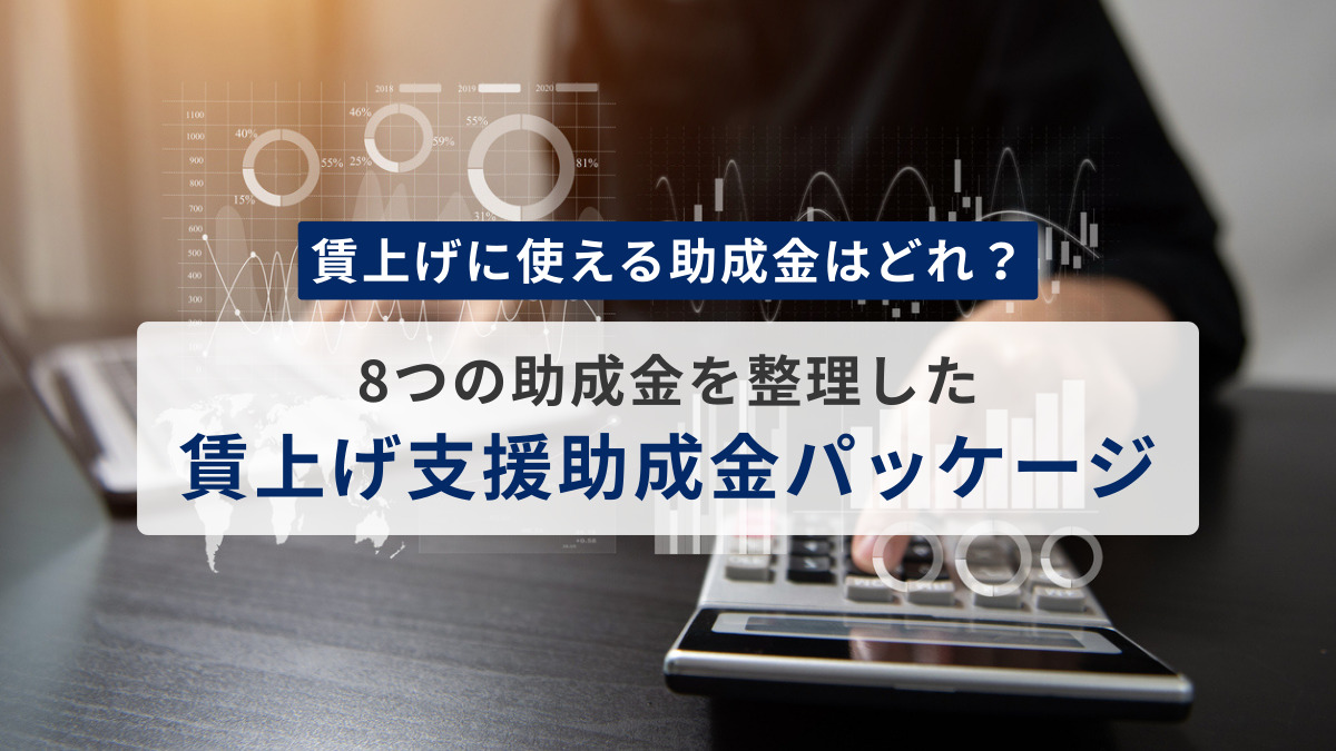賃上げに使える助成金はどれ？８つの助成金を整理した「賃上げ支援助成金パッケージ」について中小企業診断士が分かりやすく解説