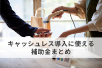 キャッシュレス導入に使える補助金まとめ