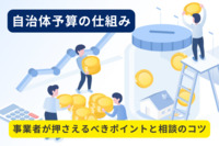 自治体予算の仕組みとは？事業者が押さえるべきポイントと相談のコツ！