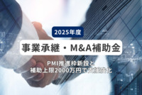 事業承継・M&A補助金2025年度！PMI推進枠新設と補助上限2000万円で支援強化