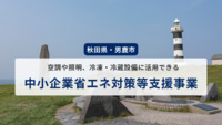 省エネ対策を目的とした空調や照明、冷凍・冷蔵設備に活用できる「中小企業省エネ対策等支援事業」（令和7年度）【秋田県・男鹿市】