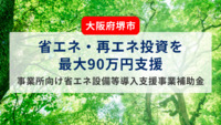 【大阪府堺市】省エネ・再エネ投資を最大90万円支援 事業所向け省エネ設備等導入支援事業補助金