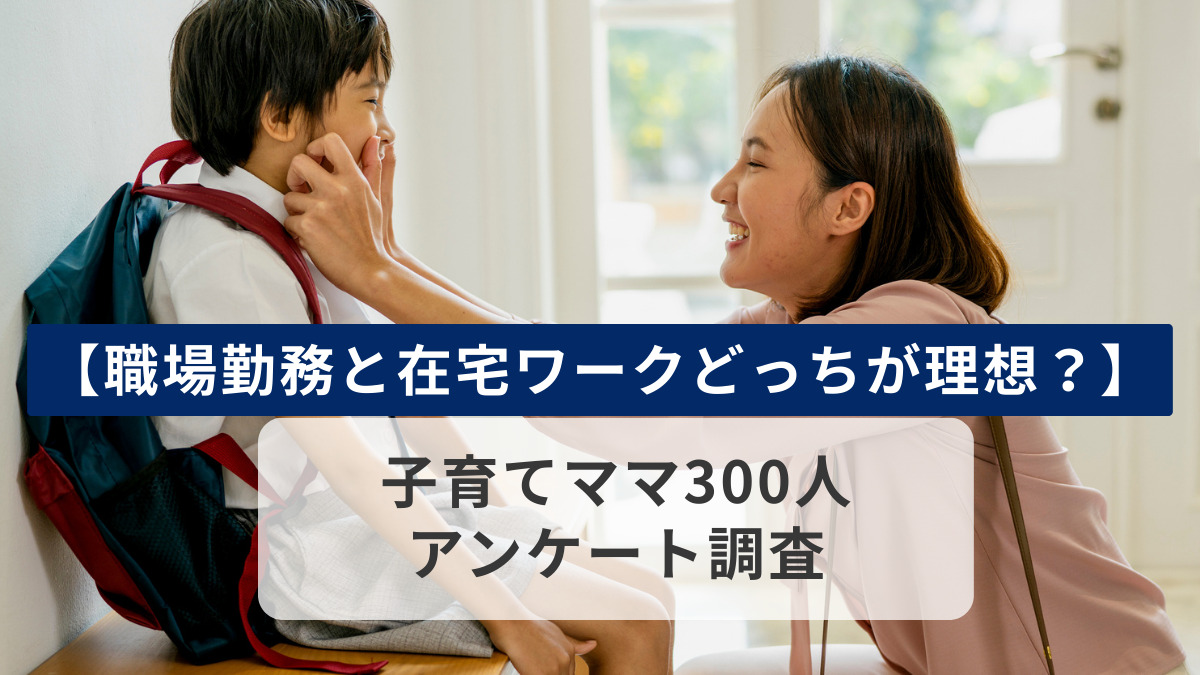 【職場勤務と在宅ワークどっちが理想？】子育てママ300人アンケート調査