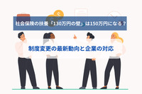 【社労士執筆】社会保険の扶養「130万円の壁」は150万円になる？制度変更の最新動向と企業の対応