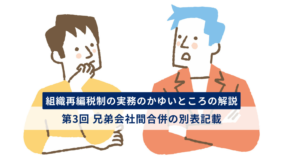 組織再編税制の実務のかゆいところの解説　第3回　兄弟会社間合併の別表記載