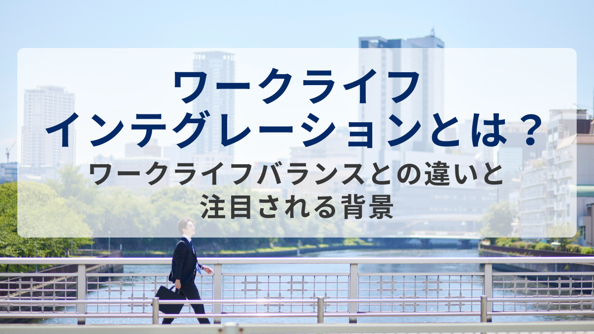 ワークライフインテグレーションとは？～ワークライフバランスとの違いと注目される背景～