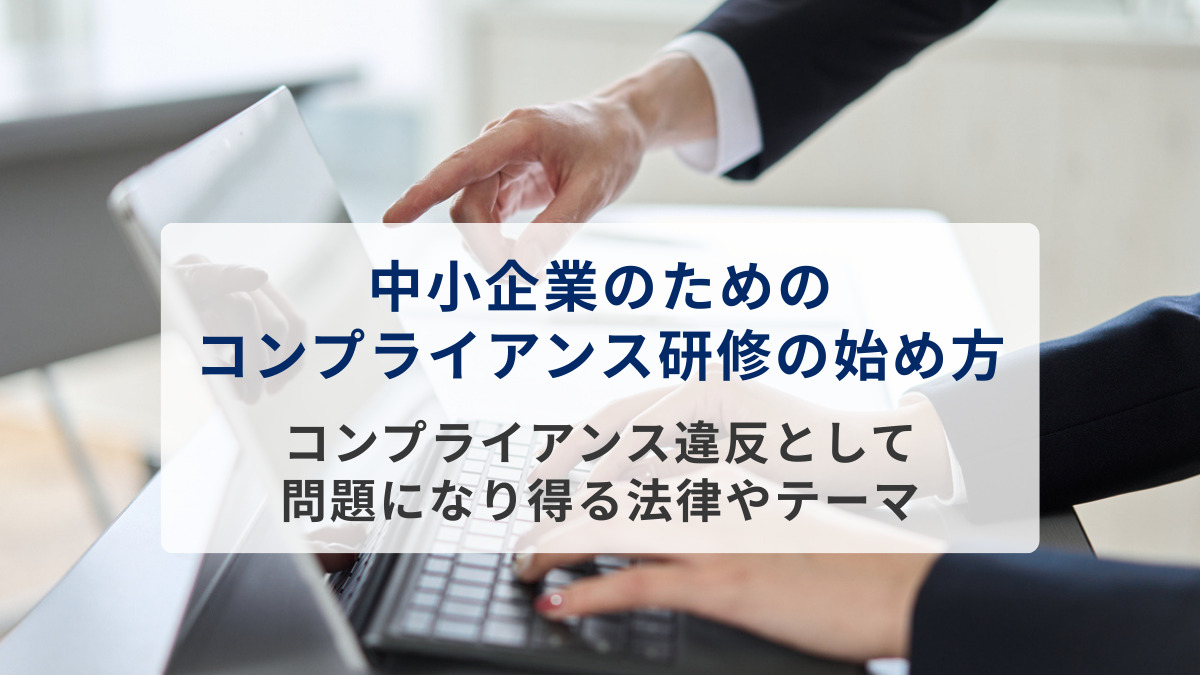 中小企業のためのコンプライアンス研修の始め方　コンプライアンス違反として問題になり得る法律やテーマ