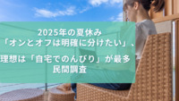 2025年の夏休み「オンとオフは明確に分けたい」、理想は「自宅でのんびり」が最多　民間調査