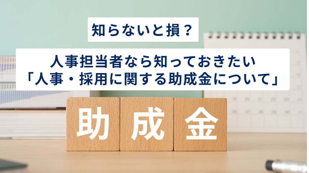 知らないと損？人事担当者なら知っておきたい「人事・採用に関する助成金について」