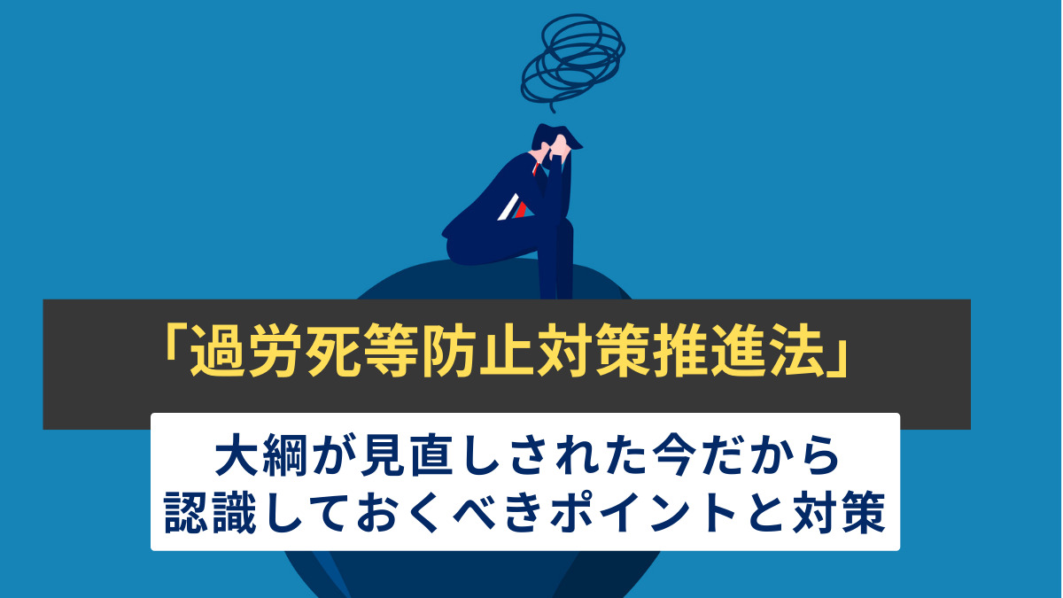 「過労死等防止対策推進法」大綱が見直しされた今だから認識しておくべきポイントと対策