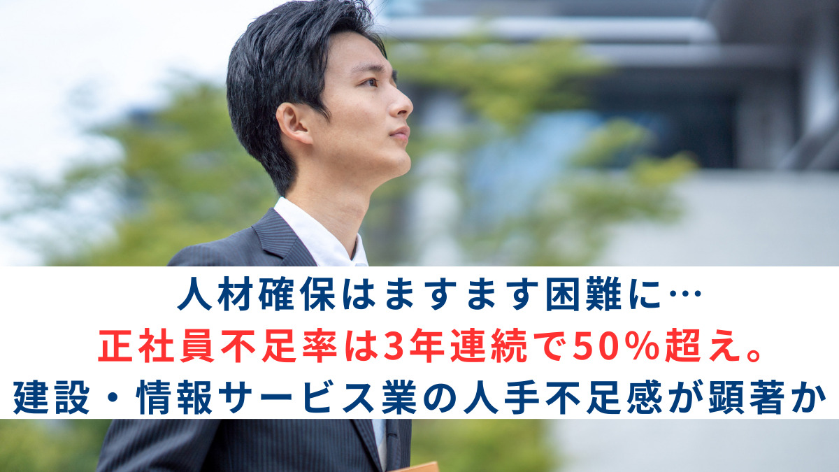 人材確保はますます困難に…正社員不足率は3年連続で50%超え。建設・情報サービス業の人手不足感が顕著か
