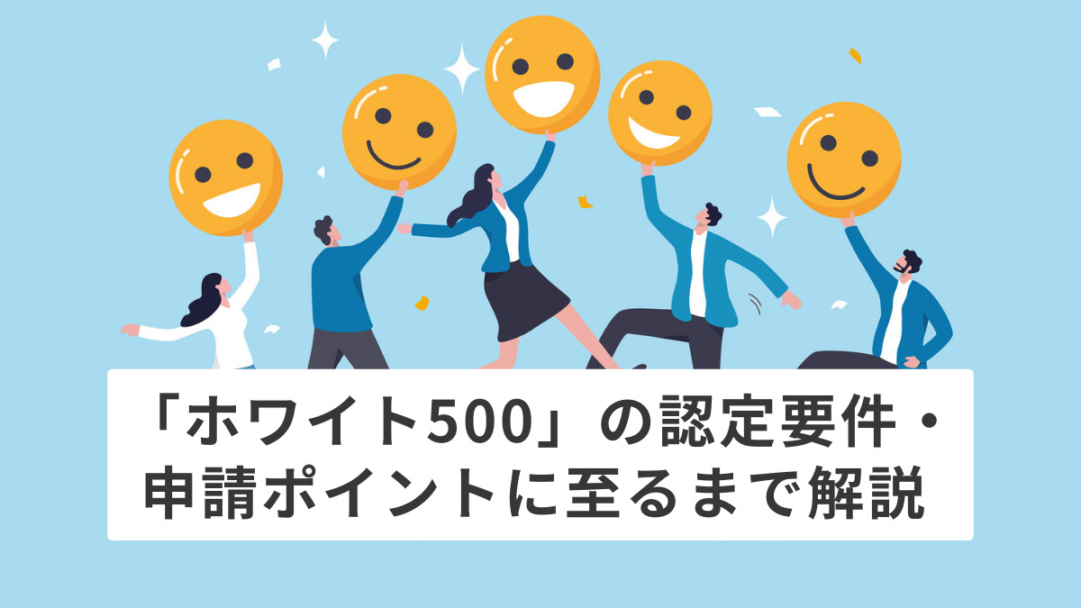 「ホワイト500」の認定要件・申請ポイントに至るまで解説