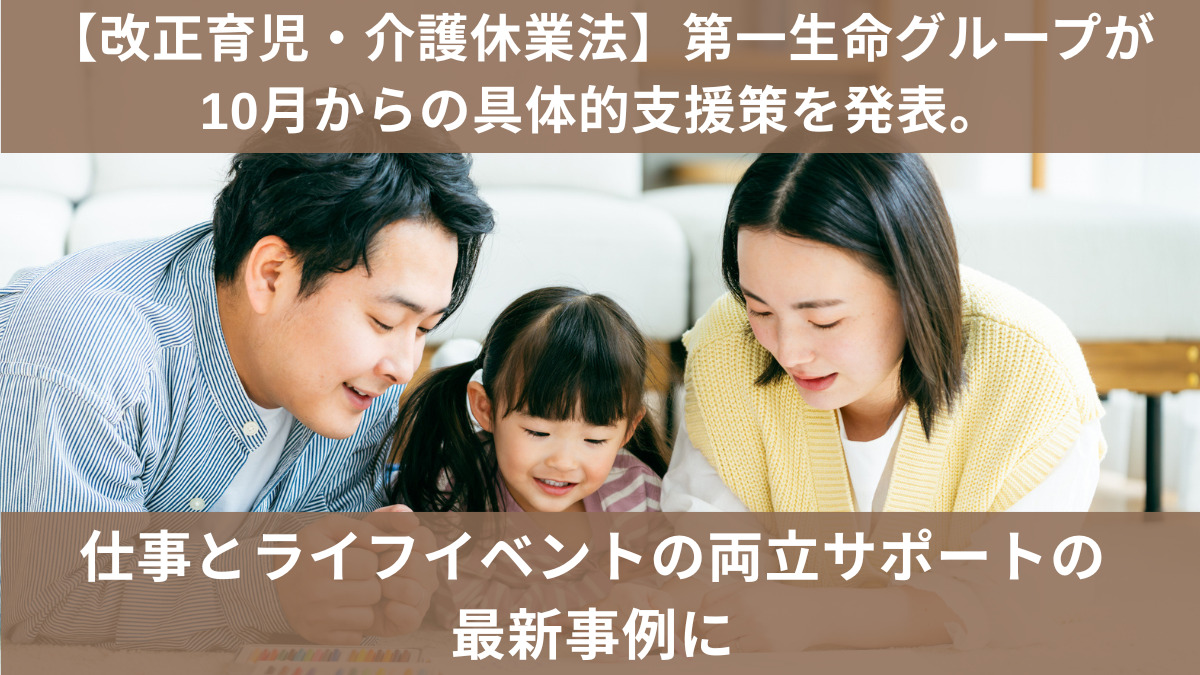 【改正育児・介護休業法】第一生命グループが10月からの具体的支援策を発表。仕事とライフイベントの両立サポートの最新事例に