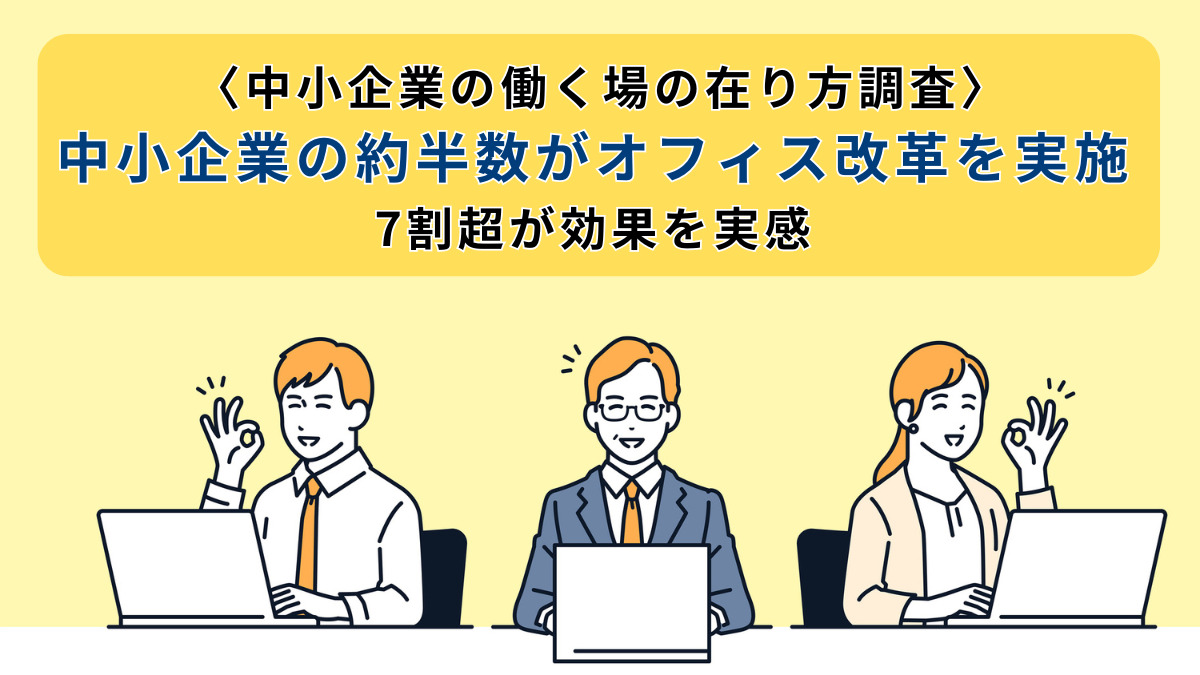 〈中小企業の働く場の在り方調査〉中小企業の約半数がオフィス改革を実施7割超が効果を実感
