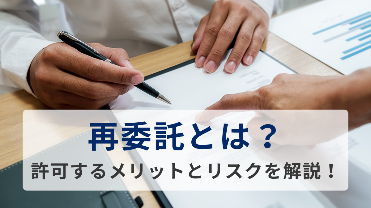 再委託とは？許可するメリットとリスクを解説！契約書の例文も紹介します