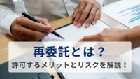 再委託とは？許可するメリットとリスクを解説！契約書の例文も紹介します