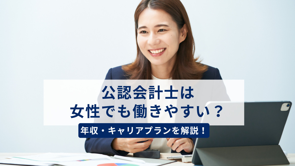 公認会計士は女性でも働きやすいの?年収やキャリアプランを徹底解説!