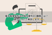 電子帳簿保存法の保存要件の3種類とは？違いについて解説します