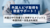 外国人ビザ取得を徹底サポート！弁護士や行政書士に依頼するメリットと、申請手続・注意点を解説