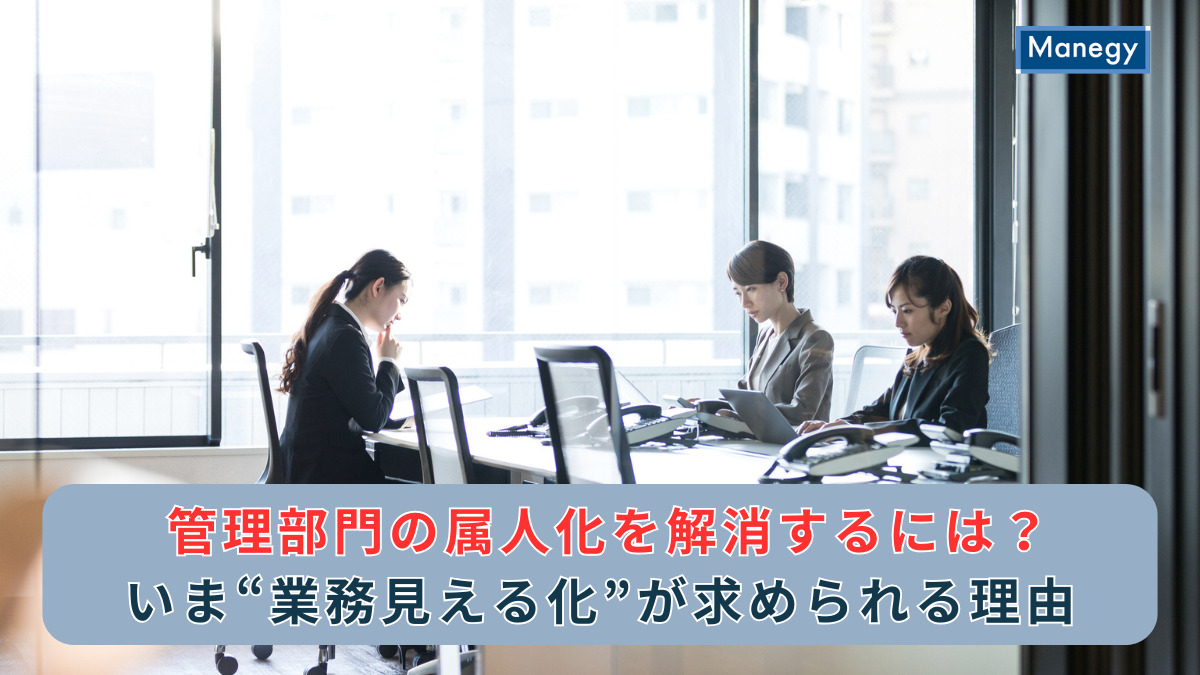 管理部門の属人化を解消するには？いま“業務見える化”が求められる理由
