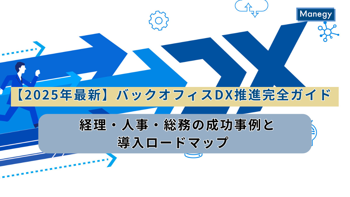 【2025年最新】バックオフィスDX推進完全ガイド｜経理・人事・総務の成功事例と導入ロードマップ