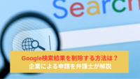 Google検索結果を削除する方法は？企業による申請を弁護士が解説