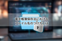 電子帳簿保存法におけるファイル名のつけ方とは