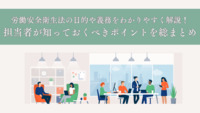 労働安全衛生法の目的や義務をわかりやすく解説！担当者が知っておくべきポイントを総まとめ