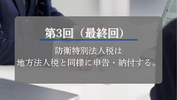 第3回（最終回）　防衛特別法人税は地方法人税と同様に申告・納付する。
