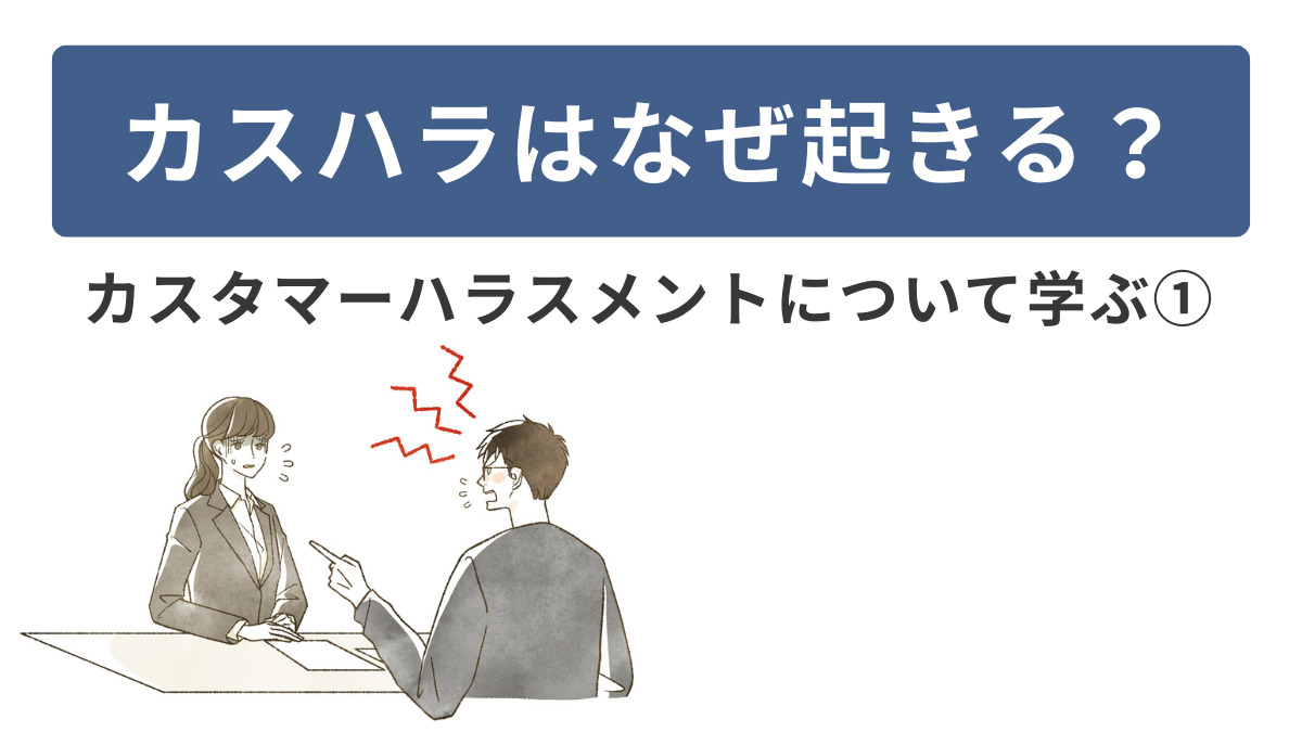 カスハラはなぜ起きる？～カスタマーハラスメントについて学ぶ①～