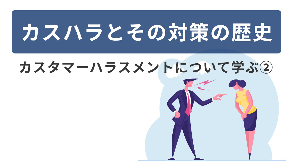カスハラとその対策の歴史～カスタマーハラスメントについて学ぶ②～