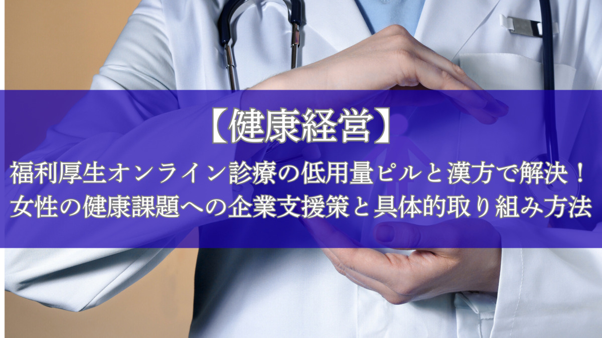 【健康経営】福利厚生オンライン診療の低用量ピルと漢方で解決！女性の健康課題への企業支援策と具体的取り組み方法