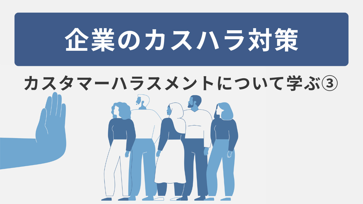 企業のカスハラ対策～カスタマーハラスメントについて学ぶ③～