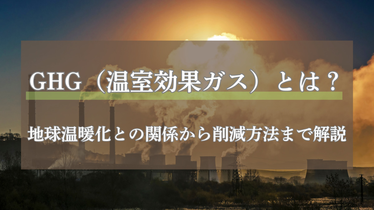 GHG（温室効果ガス）とは？地球温暖化との関係から削減方法まで解説