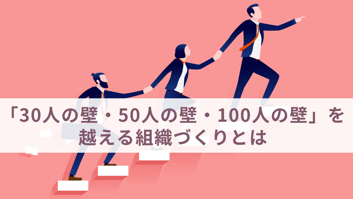 「30人の壁・50人の壁・100人の壁」を越える組織づくりとは