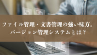 ファイル管理・文書管理の強い味方。バージョン管理システムとは？