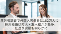 厚労省調査で外国人労働者は182万人に　採用経路は知人・友人紹介が最多、仕送り実態も明らかに