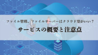 ファイル管理、ファイルサーバーはクラウド型がいい？サービスの概要と注意点