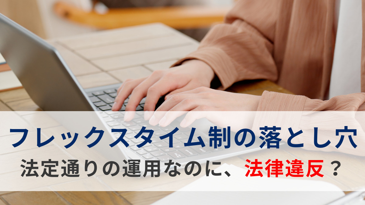 フレックスタイム制の落とし穴 ～法定通りの運用なのに、法律違反？～