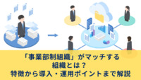「事業部制組織」がマッチする組織とは？ 特徴から導入・運用ポイントまで解説