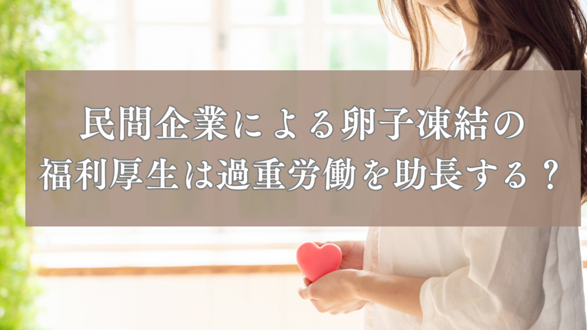 【2026年健康経営優良法人認定基準対応】民間企業による卵子凍結の福利厚生は過重労働を助長する？米国テック企業の動向と国内状況を比較し、国内自治体の支援を解説！