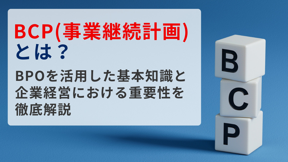 BCP（事業継続計画）とは？BPOを活用した基本知識と企業経営における重要性を徹底解説