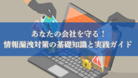 あなたの会社を守る！情報漏洩対策の基礎知識と実践ガイド