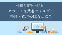 仕事の質を上げるスマートな共有フォルダの整理・管理の仕方とは？