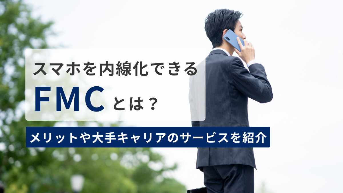 スマホを内線化できる「FMC」とは？メリットや大手キャリアのサービスを紹介