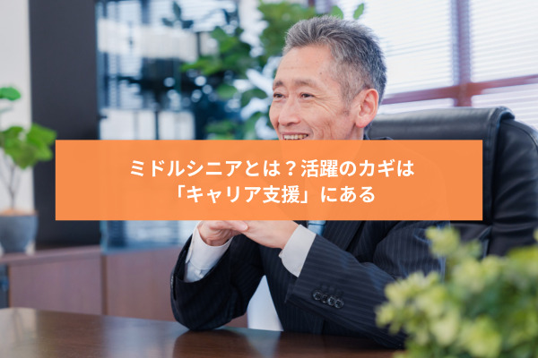 ミドルシニアとは？活躍のカギは「キャリア支援」にある