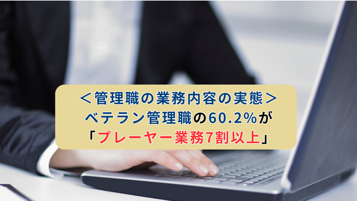 ＜管理職の業務内容の実態＞ベテラン管理職の60.2%が「プレーヤー業務7割以上」