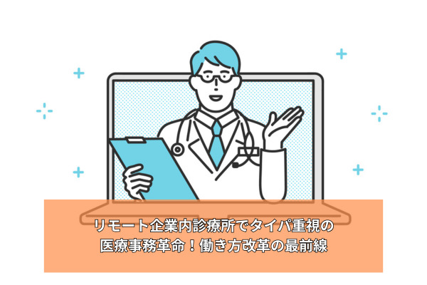 リモート企業内診療所でタイパ重視の医療事務革命！働き方改革の最前線